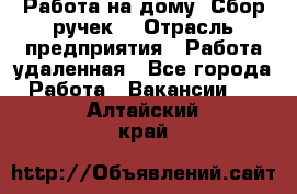 “Работа на дому. Сбор ручек“ › Отрасль предприятия ­ Работа удаленная - Все города Работа » Вакансии   . Алтайский край